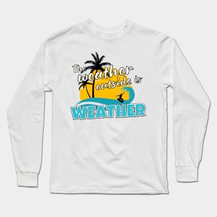 The Weather Outside is Weather Long Sleeve T-Shirt